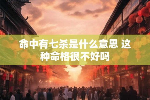 命中有七杀是什么意思 这种命格很不好吗