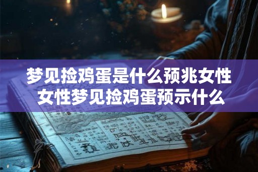 梦见捡鸡蛋是什么预兆女性 女性梦见捡鸡蛋预示什么 梦见捡鸡蛋是什么预兆女性 女性梦见捡鸡蛋预示什么
