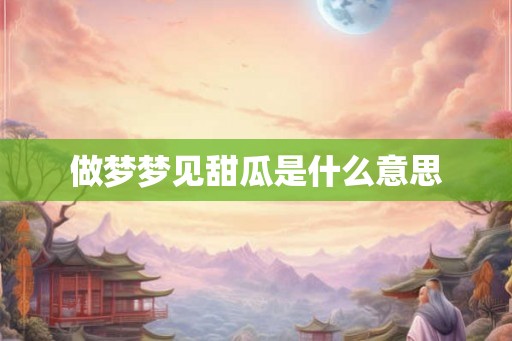 做梦梦见甜瓜是什么意思