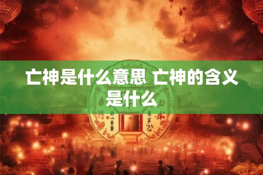 亡神是什么意思 亡神的含义是什么