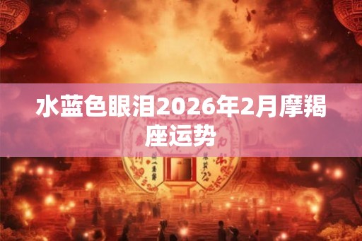 水蓝色眼泪2026年2月摩羯座运势