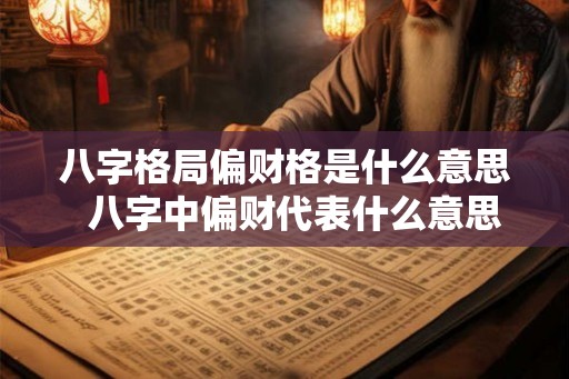 八字格局偏财格是什么意思  八字中偏财代表什么意思