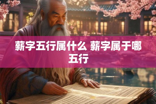 薪字五行属什么 薪字属于哪五行
