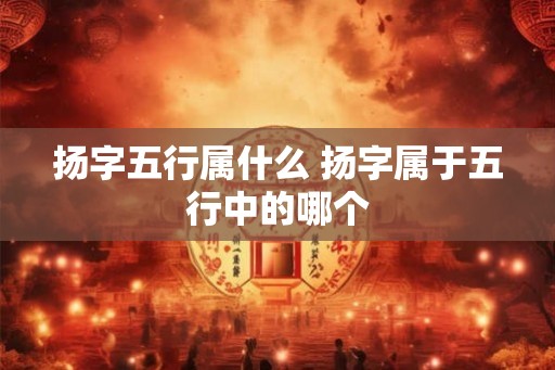 扬字五行属什么 扬字属于五行中的哪个
