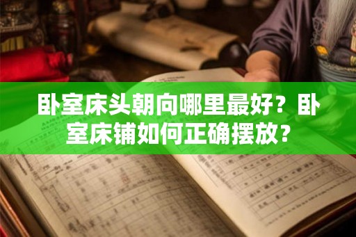 卧室床头朝向哪里最好?卧室床铺如何正确摆放? 卧室床头朝向哪里最好?卧室床铺如何正确摆放?