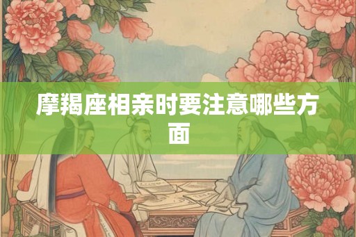 摩羯座相亲时要注意哪些方面