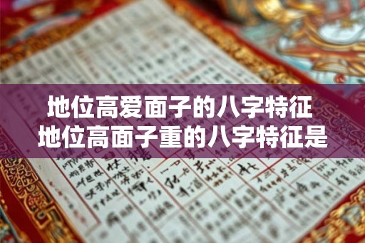 地位高爱面子的八字特征 地位高面子重的八字特征是什么