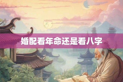 婚配看年命还是看八字
