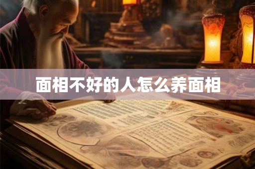 面相不好的人怎么养面相