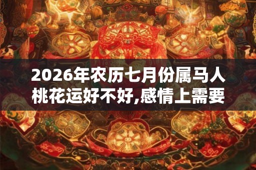 2026年农历七月份属马人桃花运好不好,感情上需要有所突破