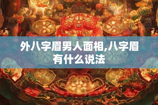 外八字眉男人面相,八字眉有什么说法