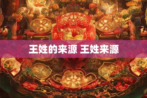 王姓的来源 王姓来源 王姓的来源 王姓来源