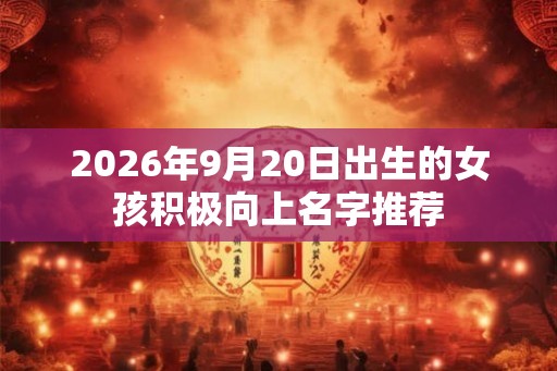 2026年9月20日出生的女孩积极向上名字推荐