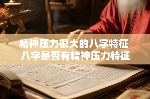 精神压力很大的八字特征 八字是否有精神压力特征 精神压力很大的八字特征 八字是否有精神压力特征