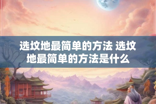 选坟地最简单的方法 选坟地最简单的方法是什么