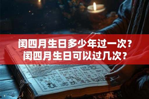 闰四月生日多少年过一次？闰四月生日可以过几次？