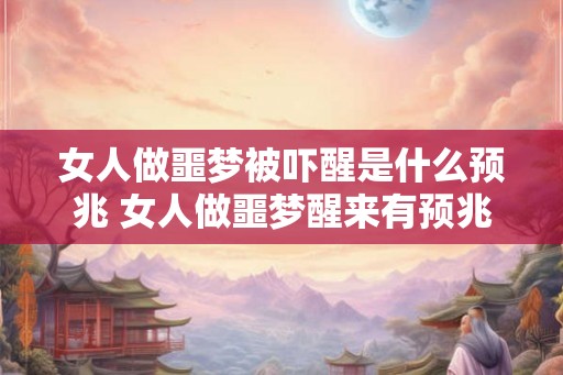 女人做噩梦被吓醒是什么预兆 女人做噩梦醒来有预兆吗