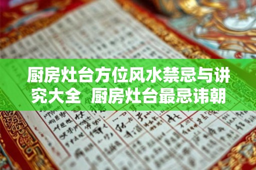 厨房灶台方位风水禁忌与讲究大全  厨房灶台最忌讳朝哪个方向