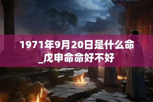 1971年9月20日是什么命_戊申命命好不好