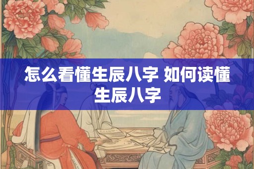 怎么看懂生辰八字 如何读懂生辰八字