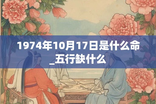 1974年10月17日是什么命_五行缺什么