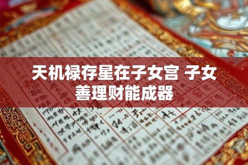 天机禄存星在子女宫 子女善理财能成器