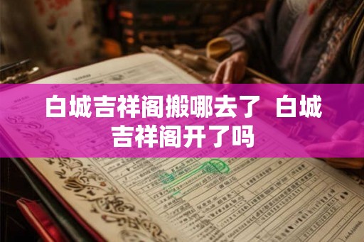 白城吉祥阁搬哪去了  白城吉祥阁开了吗