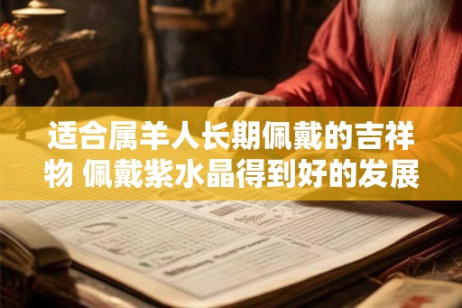 适合属羊人长期佩戴的吉祥物 佩戴紫水晶得到好的发展机会