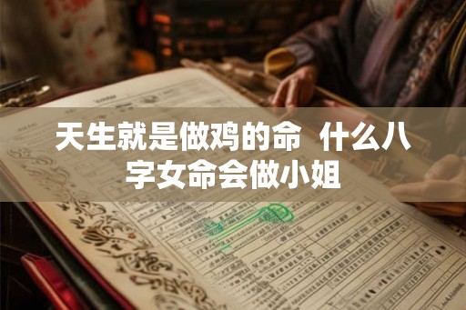 天生就是做鸡的命 什么八字女命会做小姐 天生就是做鸡的命 什么八字女命会做小姐