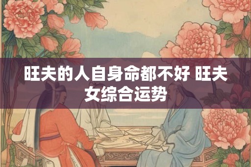 旺夫的人自身命都不好 旺夫女综合运势