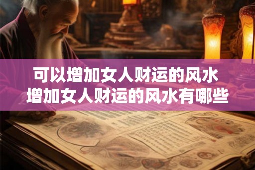可以增加女人财运的风水 增加女人财运的风水有哪些