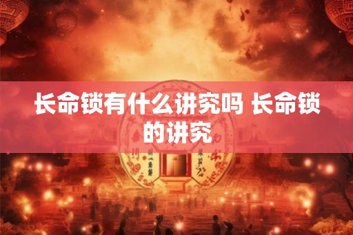长命锁有什么讲究吗 长命锁的讲究 长命锁有什么讲究吗 长命锁的讲究