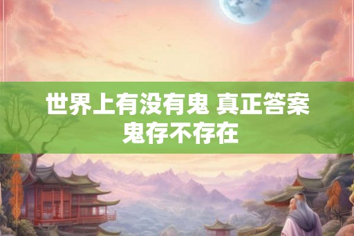 世界上有没有鬼 真正答案 鬼存不存在 世界上有没有鬼 真正答案 鬼存不存在