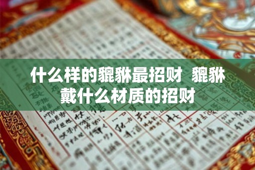 什么样的貔貅最招财  貔貅戴什么材质的招财