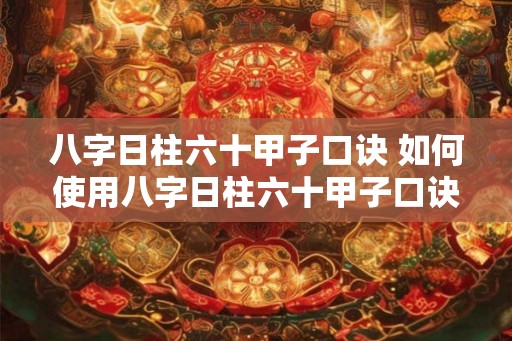 八字日柱六十甲子口诀 如何使用八字日柱六十甲子口诀