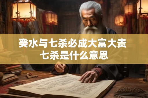 癸水与七杀必成大富大贵 七杀是什么意思