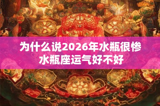 为什么说2026年水瓶很惨 水瓶座运气好不好