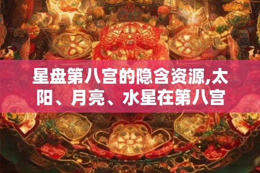 星盘第八宫的隐含资源,太阳、月亮、水星在第八宫 星盘第八宫的隐含资源,太阳、月亮、水星在第八宫