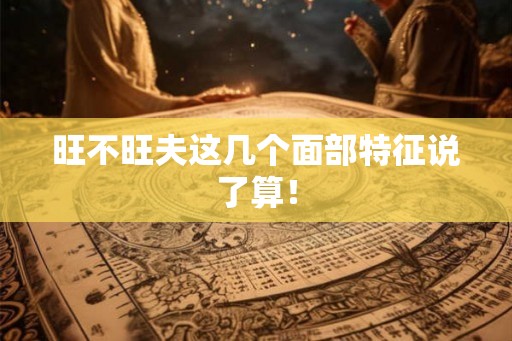 旺不旺夫这几个面部特征说了算！