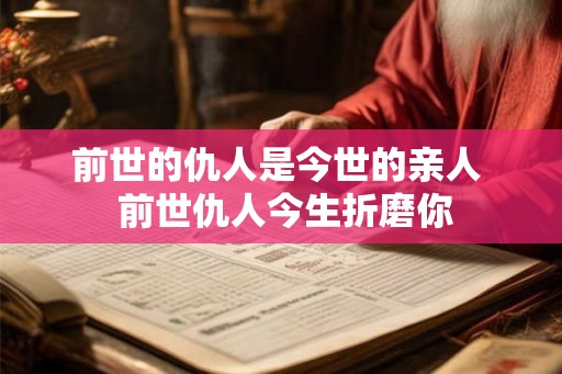 前世的仇人是今世的亲人 前世仇人今生折磨你 前世的仇人是今世的亲人 前世仇人今生折磨你