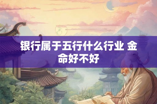 银行属于五行什么行业 金命好不好
