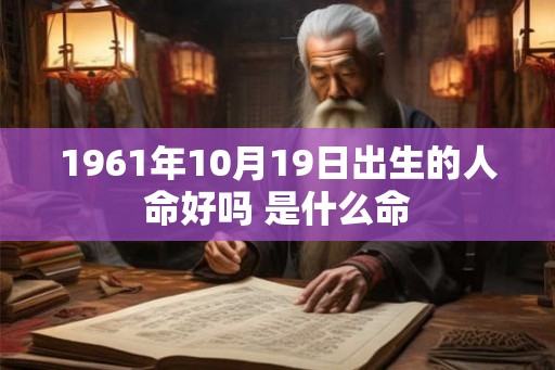 1961年10月19日出生的人命好吗 是什么命