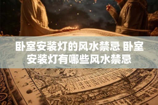 卧室安装灯的风水禁忌 卧室安装灯有哪些风水禁忌