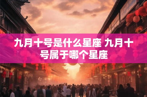 九月十号是什么星座 九月十号属于哪个星座