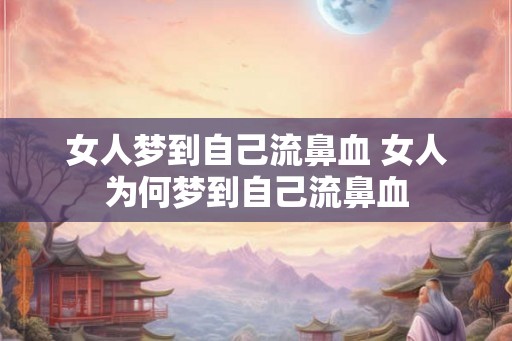 女人梦到自己流鼻血 女人为何梦到自己流鼻血