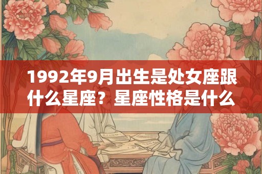 1992年9月出生是处女座跟什么星座？星座性格是什么？