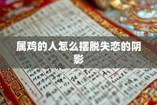 属鸡的人怎么摆脱失恋的阴影