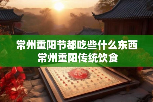 常州重阳节都吃些什么东西 常州重阳传统饮食