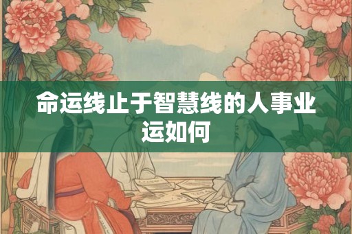 命运线止于智慧线的人事业运如何