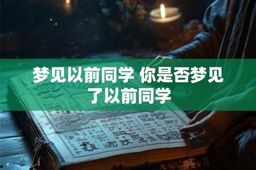 梦见以前同学 你是否梦见了以前同学